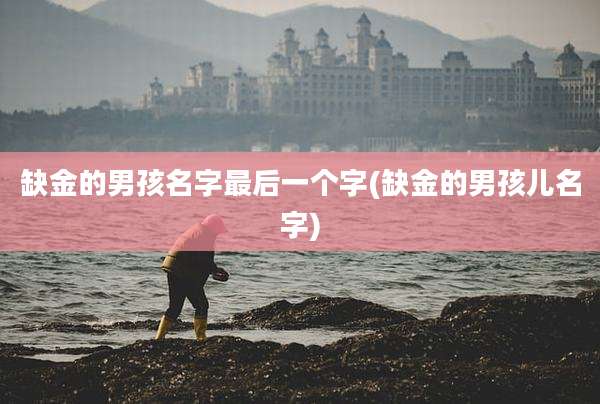 缺金的男孩名字最后一个字(缺金的男孩儿名字)
