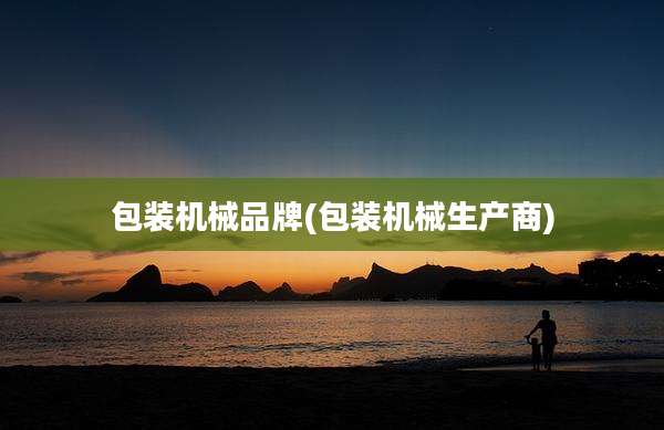 包装机械品牌(包装机械生产商)
