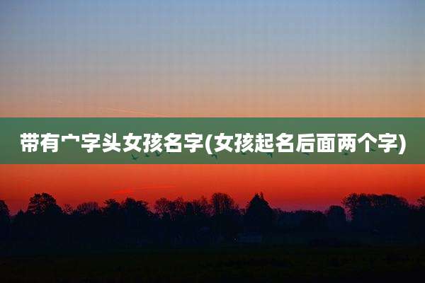 带有宀字头女孩名字(女孩起名后面两个字)