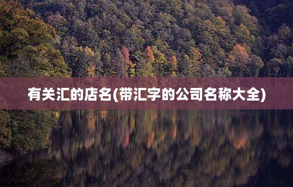 有关汇的店名(带汇字的公司名称大全)