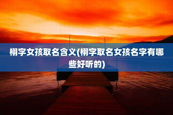 栩字女孩取名含义(栩字取名女孩名字有哪些好听的)