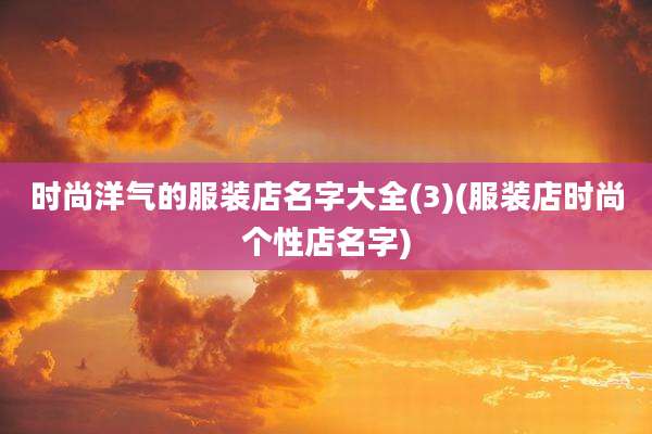 时尚洋气的服装店名字大全(3)(服装店时尚个性店名字)