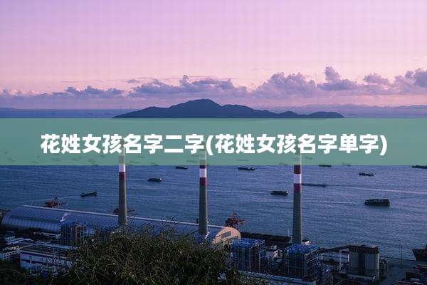 花姓女孩名字二字(花姓女孩名字单字)
