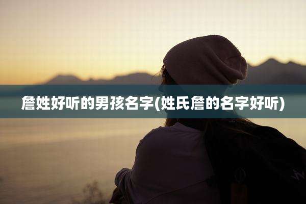 詹姓好听的男孩名字(姓氏詹的名字好听)