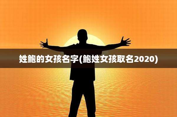 姓鲍的女孩名字(鲍姓女孩取名2020)