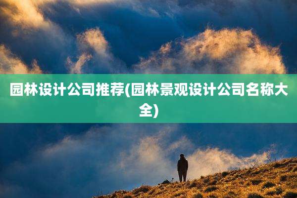 园林设计公司推荐(园林景观设计公司名称大全)