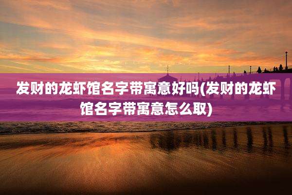 发财的龙虾馆名字带寓意好吗(发财的龙虾馆名字带寓意怎么取)