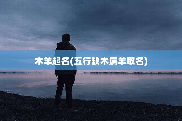 木羊起名(五行缺木属羊取名)