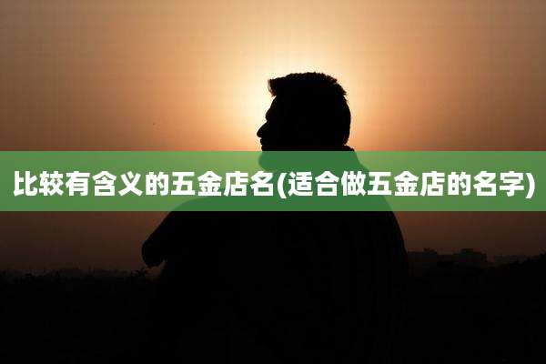 比较有含义的五金店名(适合做五金店的名字)