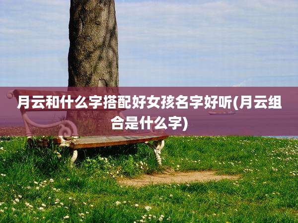 月云和什么字搭配好女孩名字好听(月云组合是什么字)