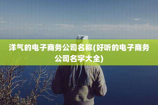 洋气的电子商务公司名称(好听的电子商务公司名字大全)