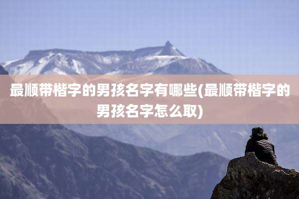 最顺带楷字的男孩名字有哪些(最顺带楷字的男孩名字怎么取)