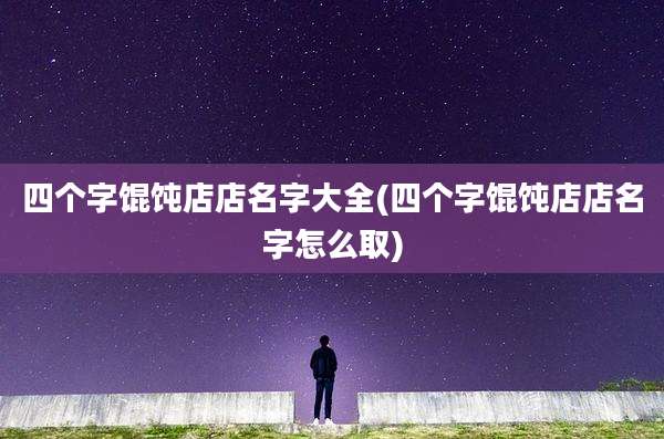 四个字馄饨店店名字大全(四个字馄饨店店名字怎么取)