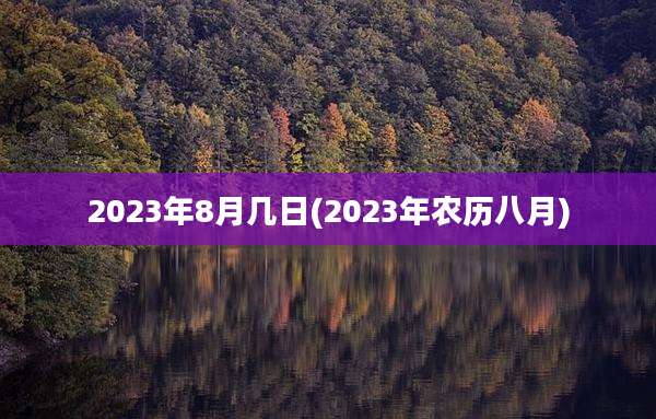 2023年8月几日(2023年农历八月)