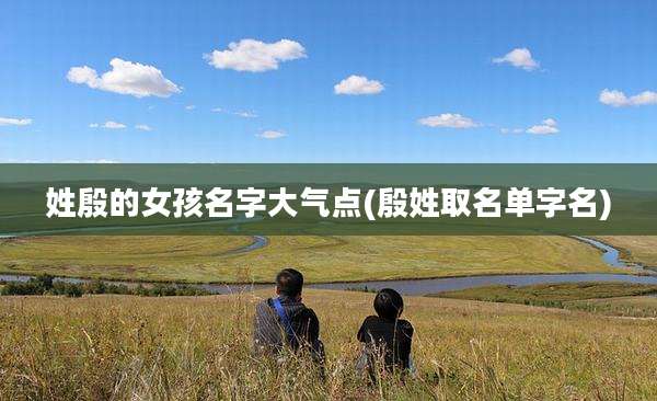 姓殷的女孩名字大气点(殷姓取名单字名)