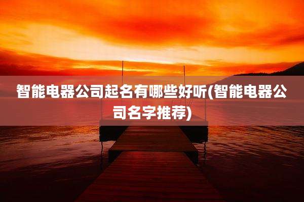 智能电器公司起名有哪些好听(智能电器公司名字推荐)