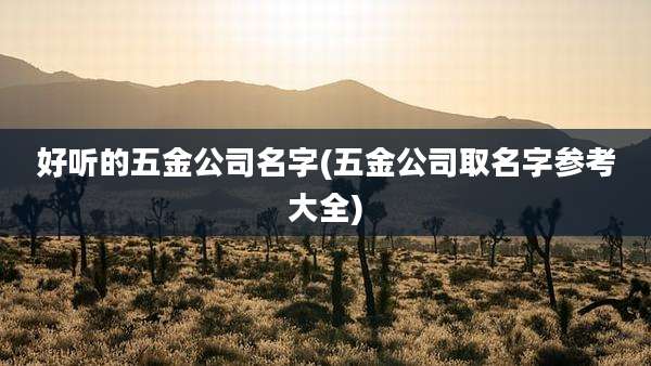 好听的五金公司名字(五金公司取名字参考大全)