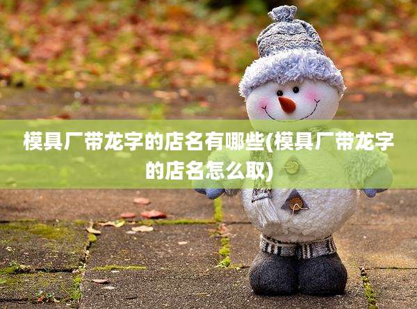 模具厂带龙字的店名有哪些(模具厂带龙字的店名怎么取)