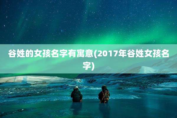谷姓的女孩名字有寓意(2017年谷姓女孩名字)