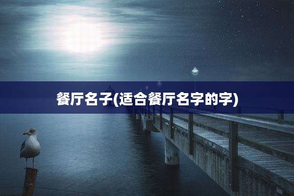 餐厅名子(适合餐厅名字的字)