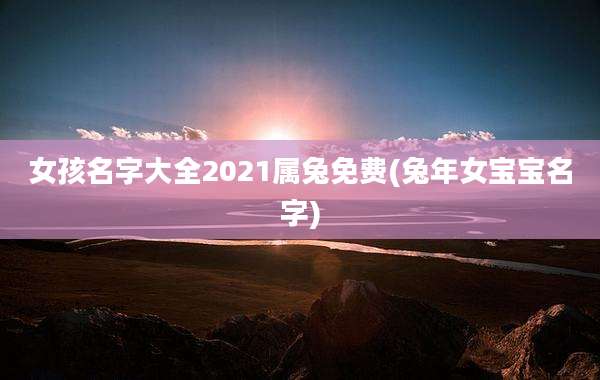 女孩名字大全2021属兔免费(兔年女宝宝名字)