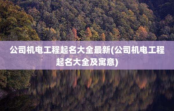 公司机电工程起名大全最新(公司机电工程起名大全及寓意)