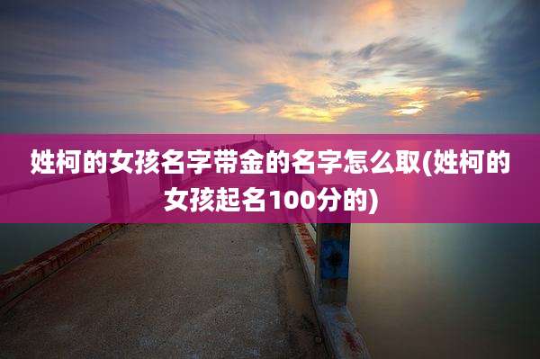 姓柯的女孩名字带金的名字怎么取(姓柯的女孩起名100分的)
