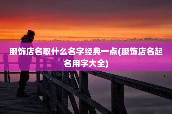 服饰店名取什么名字经典一点(服饰店名起名用字大全)