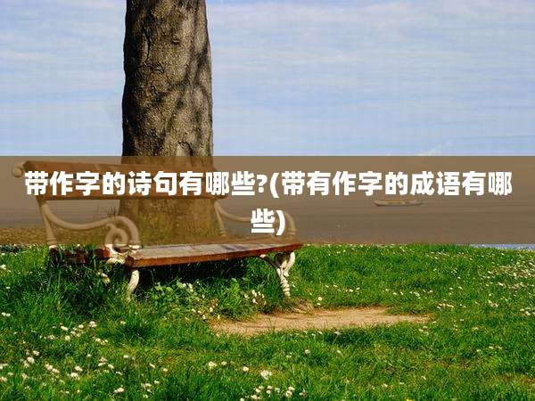 带作字的诗句有哪些?(带有作字的成语有哪些)