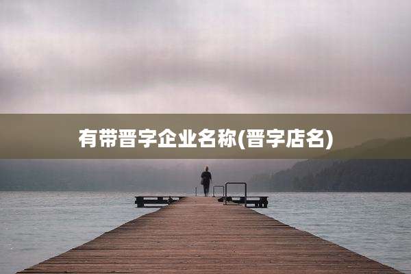 有带晋字企业名称(晋字店名)