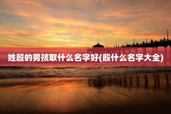 姓殷的男孩取什么名字好(殷什么名字大全)