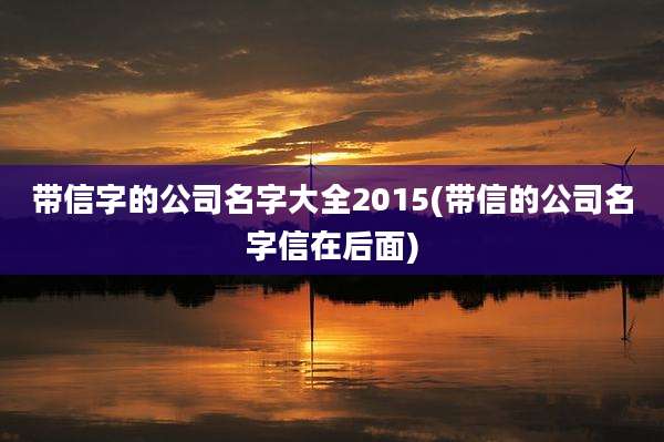 带信字的公司名字大全2015(带信的公司名字信在后面)