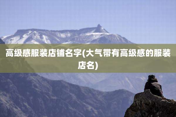 高级感服装店铺名字(大气带有高级感的服装店名)