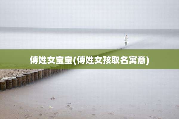 傅姓女宝宝(傅姓女孩取名寓意)