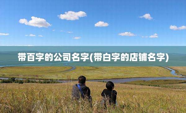 带百字的公司名字(带白字的店铺名字)