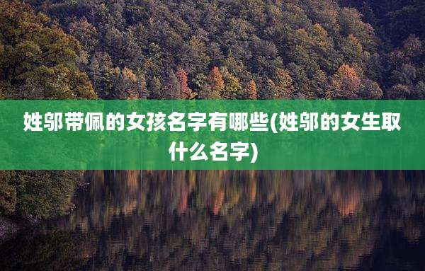 姓邬带佩的女孩名字有哪些(姓邬的女生取什么名字)