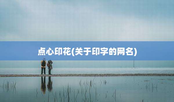 点心印花(关于印字的网名)