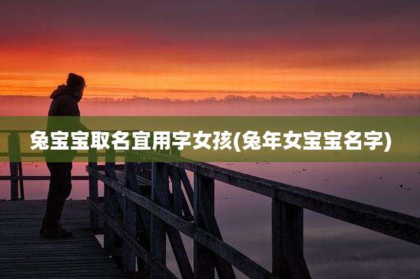 兔宝宝取名宜用字女孩(兔年女宝宝名字)