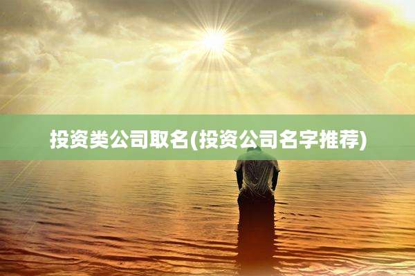投资类公司取名(投资公司名字推荐)