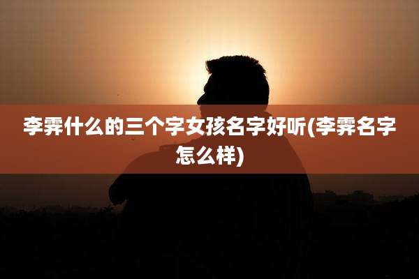 李霁什么的三个字女孩名字好听(李霁名字怎么样)