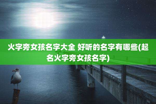 火字旁女孩名字大全 好听的名字有哪些(起名火字旁女孩名字)