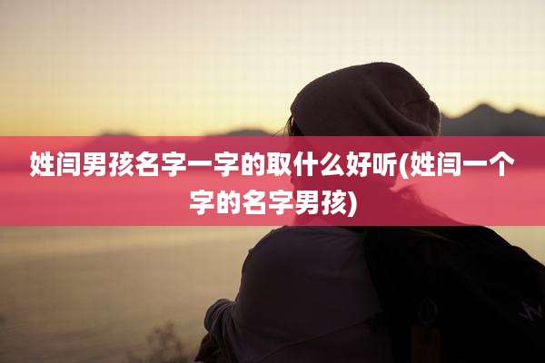 姓闫男孩名字一字的取什么好听(姓闫一个字的名字男孩)