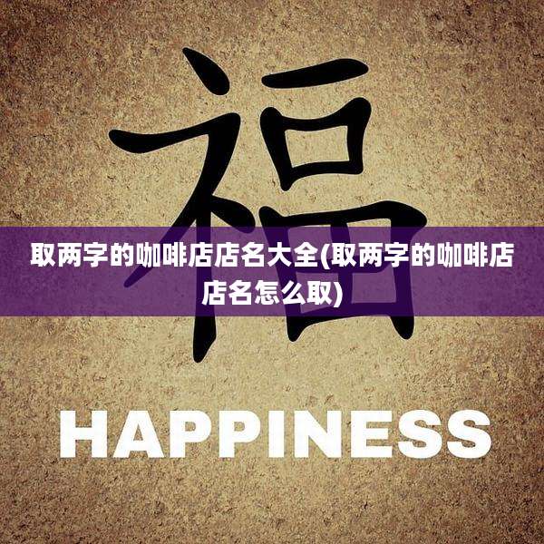 取两字的咖啡店店名大全(取两字的咖啡店店名怎么取)