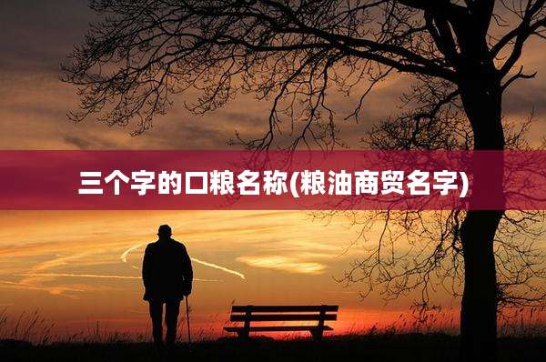 三个字的口粮名称(粮油商贸名字)