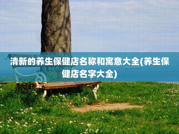 清新的养生保健店名称和寓意大全(养生保健店名字大全)
