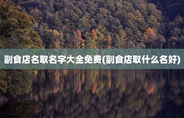 副食店名取名字大全免费(副食店取什么名好)