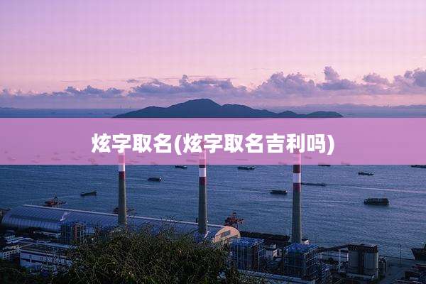 炫字取名(炫字取名吉利吗)