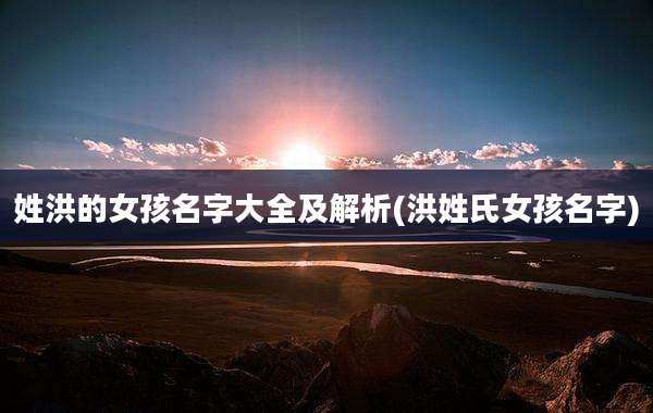 姓洪的女孩名字大全及解析(洪姓氏女孩名字)