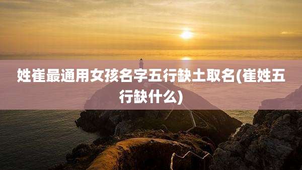 姓崔最通用女孩名字五行缺土取名(崔姓五行缺什么)