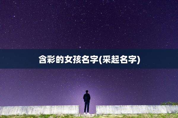 含彩的女孩名字(采起名字)